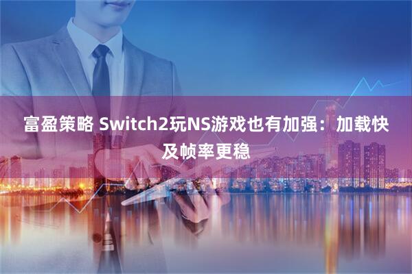 富盈策略 Switch2玩NS游戏也有加强：加载快及帧率更稳