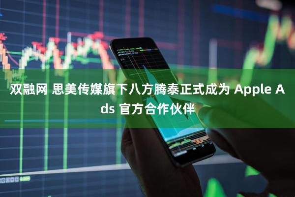 双融网 思美传媒旗下八方腾泰正式成为 Apple Ads 官方合作伙伴