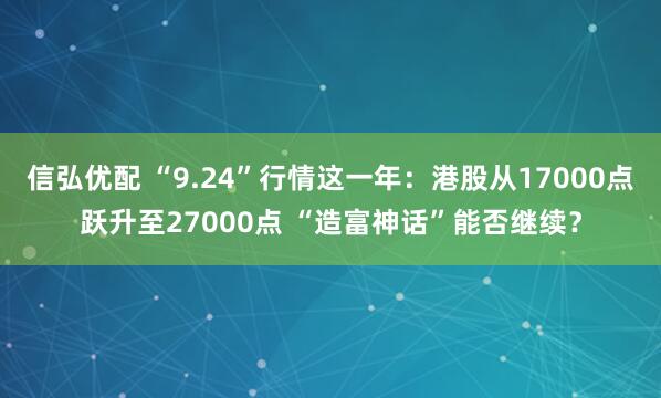 信弘优配 “9.24”行情这一年：港股从17000点跃升至27000点 “造富神话”能否继续？