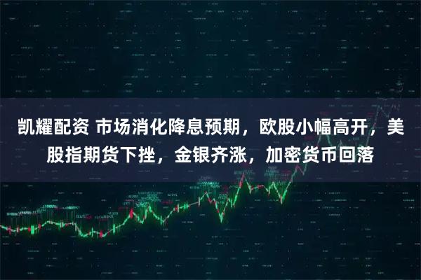 凯耀配资 市场消化降息预期，欧股小幅高开，美股指期货下挫，金银齐涨，加密货币回落