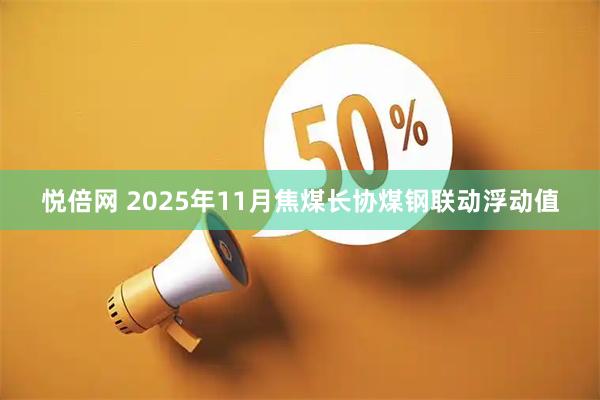 悦倍网 2025年11月焦煤长协煤钢联动浮动值