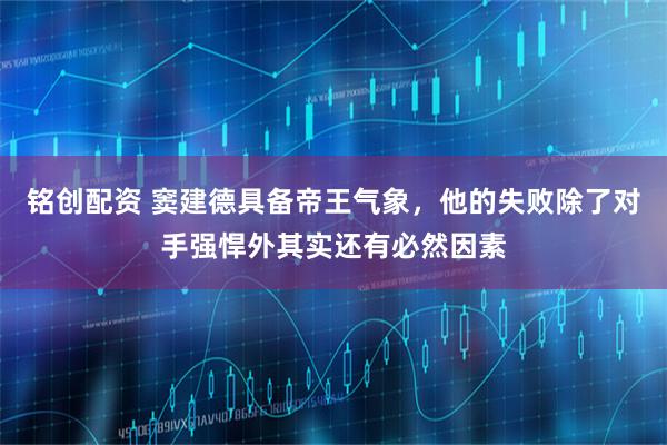 铭创配资 窦建德具备帝王气象，他的失败除了对手强悍外其实还有必然因素