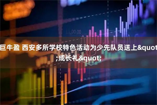 巨牛盈 西安多所学校特色活动为少先队员送上&quot;成长礼&quot;