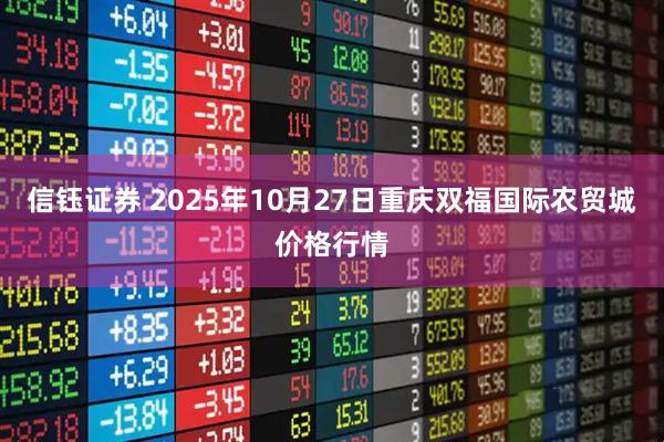 信钰证券 2025年10月27日重庆双福国际农贸城价格行情
