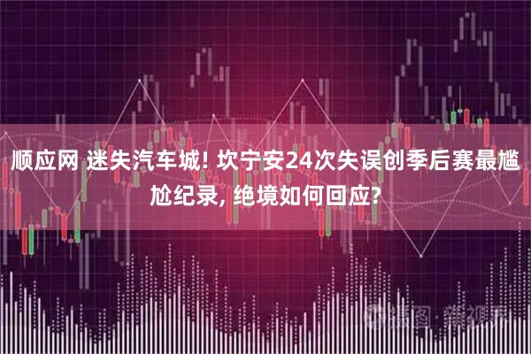 顺应网 迷失汽车城! 坎宁安24次失误创季后赛最尴尬纪录, 绝境如何回应?